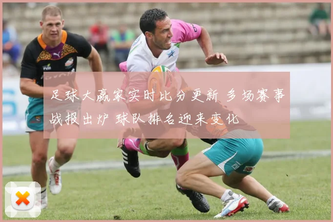 足球大赢家实时比分更新 多场赛事战报出炉 球队排名迎来变化