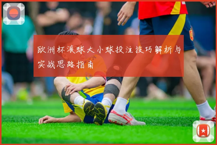 欧洲杯滚球大小球投注技巧解析与实战思路指南