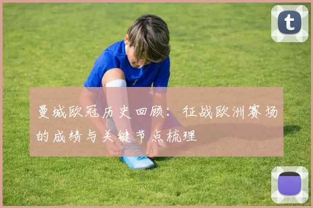 曼城欧冠历史回顾：征战欧洲赛场的成绩与关键节点梳理