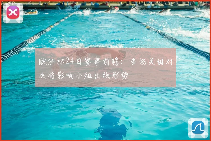 欧洲杯24日赛事前瞻:多场关键对决将影响小组出线形势