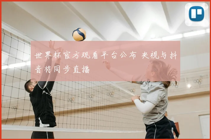 世界杯官方观看平台公布 央视与抖音将同步直播