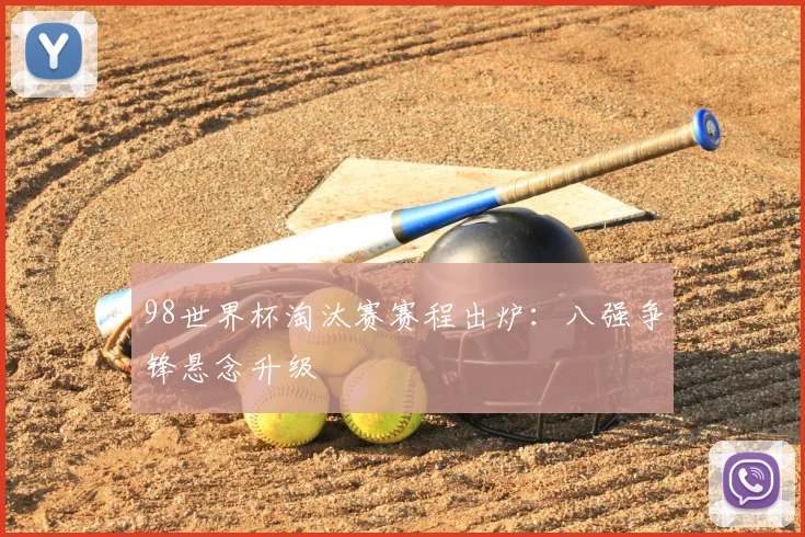 98世界杯淘汰赛赛程出炉：八强争锋悬念升级