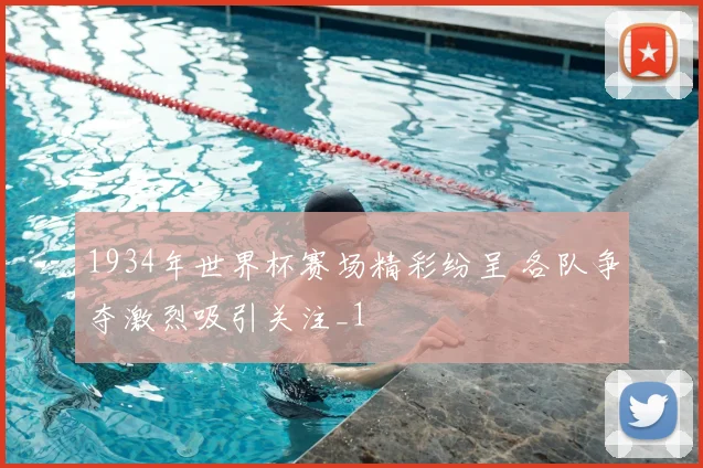 1934年世界杯赛场精彩纷呈 各队争夺激烈吸引关注_1