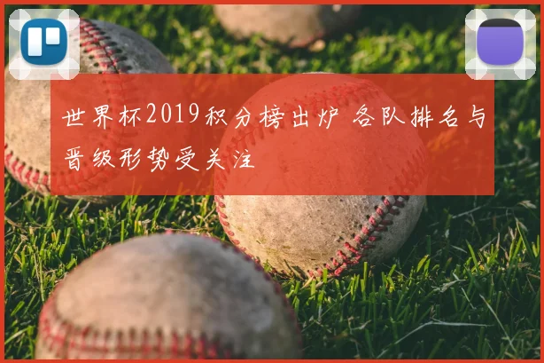 世界杯2019积分榜出炉 各队排名与晋级形势受关注