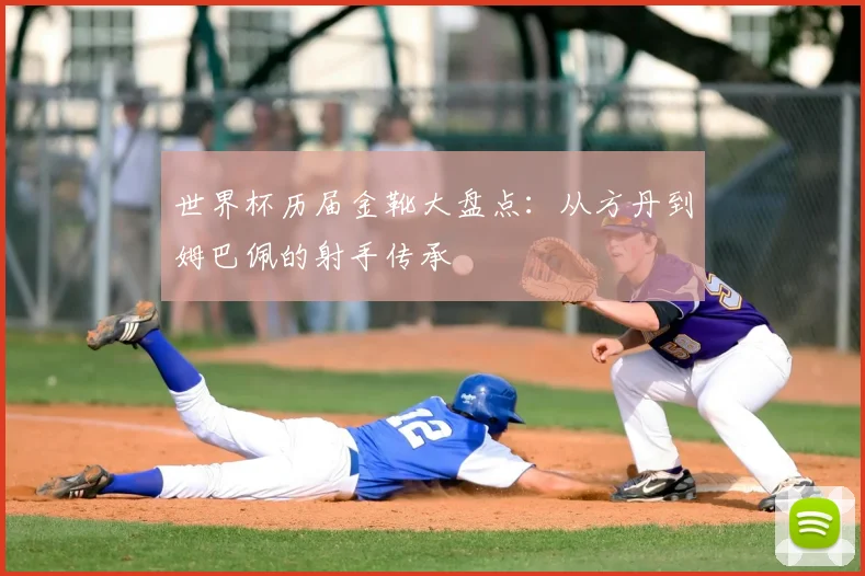 世界杯历届金靴大盘点：从方丹到姆巴佩的射手传承