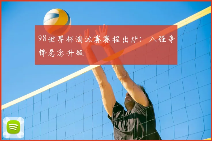 98世界杯淘汰赛赛程出炉:八强争锋悬念升级