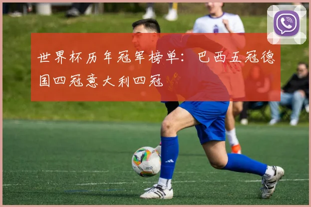 世界杯历年冠军榜单：巴西五冠德国四冠意大利四冠