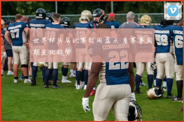 世界杯历届比赛时间盘点 看赛事周期变化趋势