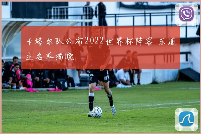 卡塔尔队公布2022世界杯阵容 东道主名单揭晓