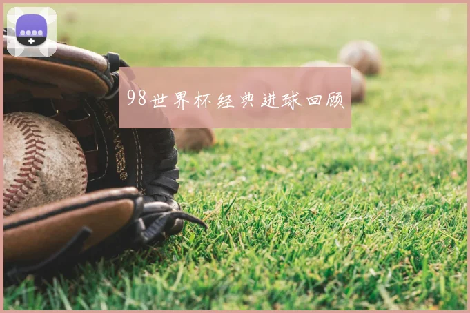 98世界杯经典进球回顾