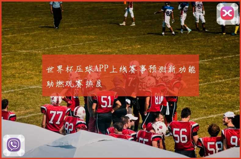 世界杯压球APP上线赛事预测新功能助燃观赛热度
