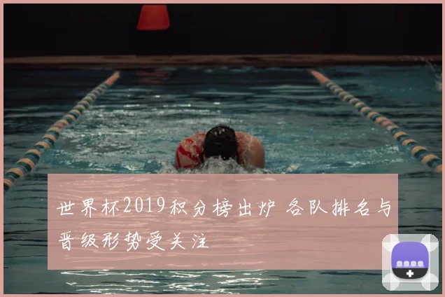 世界杯2019积分榜出炉 各队排名与晋级形势受关注
