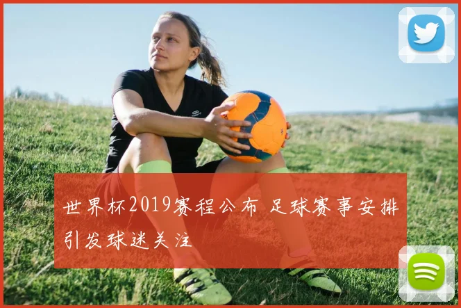 世界杯2019赛程公布 足球赛事安排引发球迷关注