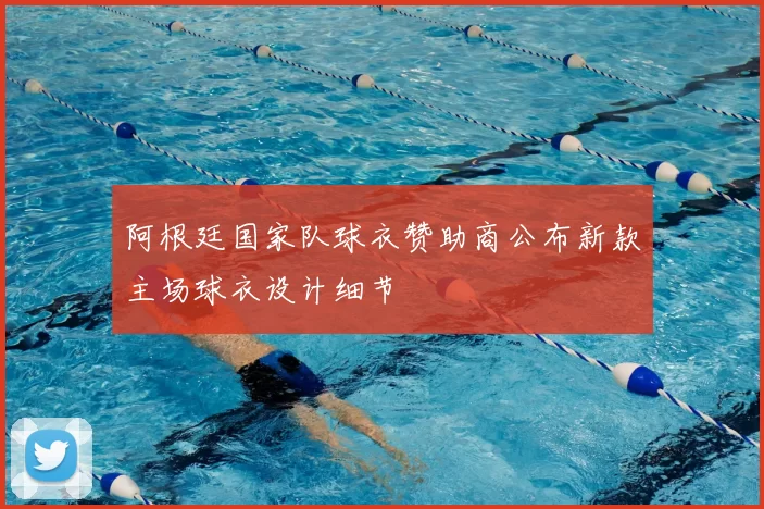 阿根廷国家队球衣赞助商公布新款主场球衣设计细节