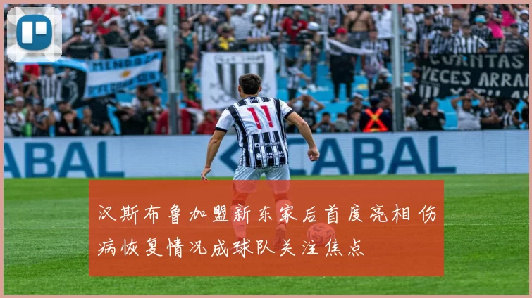 汉斯布鲁加盟新东家后首度亮相 伤病恢复情况成球队关注焦点