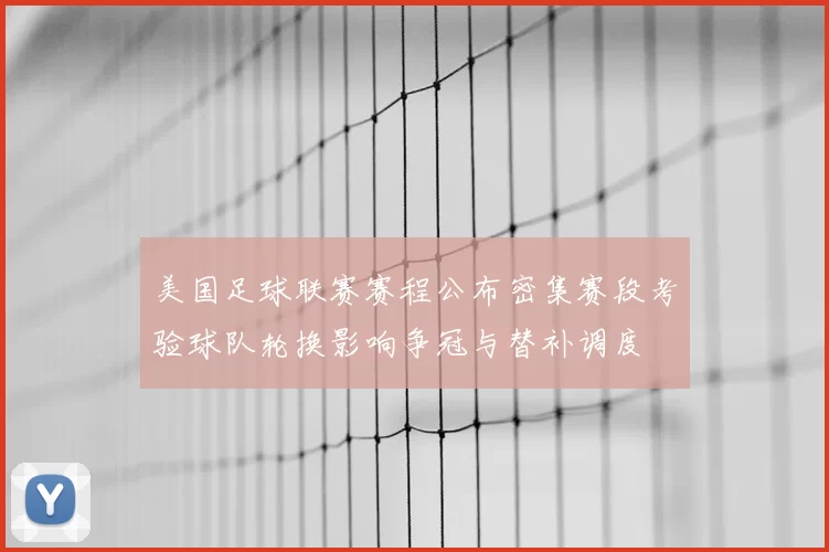 美国足球联赛赛程公布密集赛段考验球队轮换影响争冠与替补调度
