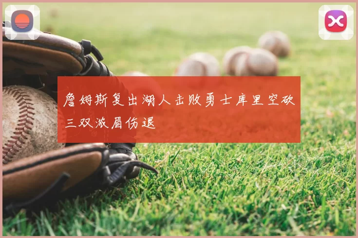 詹姆斯复出湖人击败勇士库里空砍三双浓眉伤退