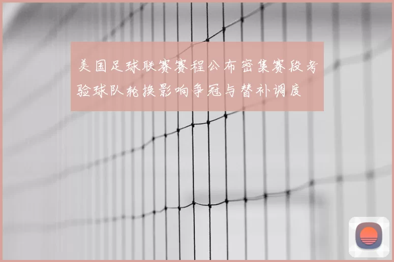美国足球联赛赛程公布密集赛段考验球队轮换影响争冠与替补调度