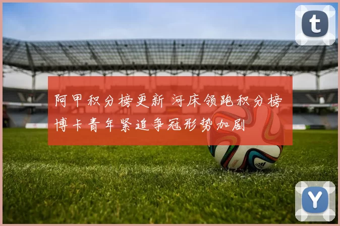 阿甲积分榜更新 河床领跑积分榜 博卡青年紧追争冠形势加剧
