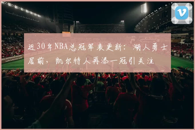 近30年NBA总冠军表更新：湖人勇士居前，凯尔特人再添一冠引关注