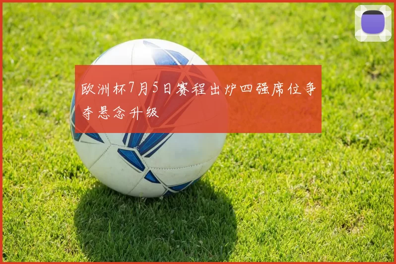 欧洲杯7月5日赛程出炉四强席位争夺悬念升级