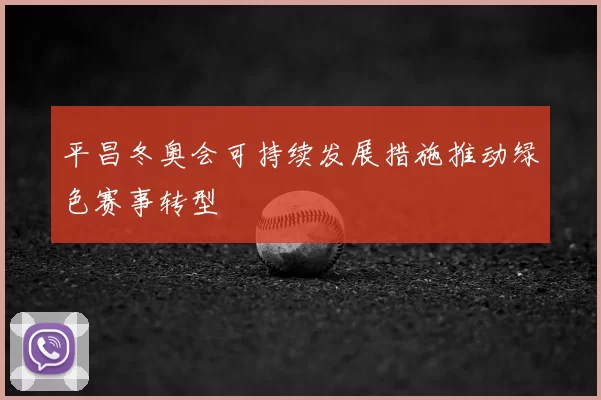 平昌冬奥会可持续发展措施推动绿色赛事转型