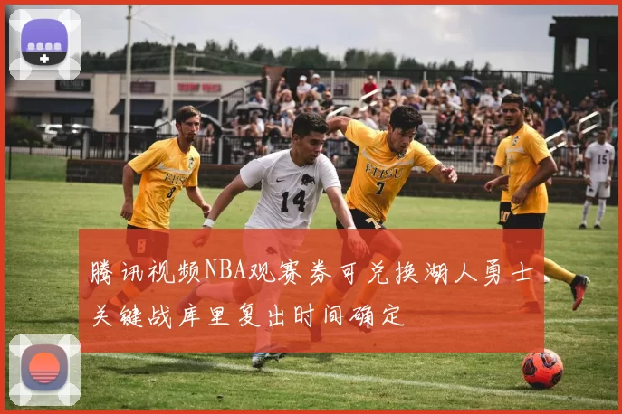 腾讯视频NBA观赛券可兑换湖人勇士关键战库里复出时间确定