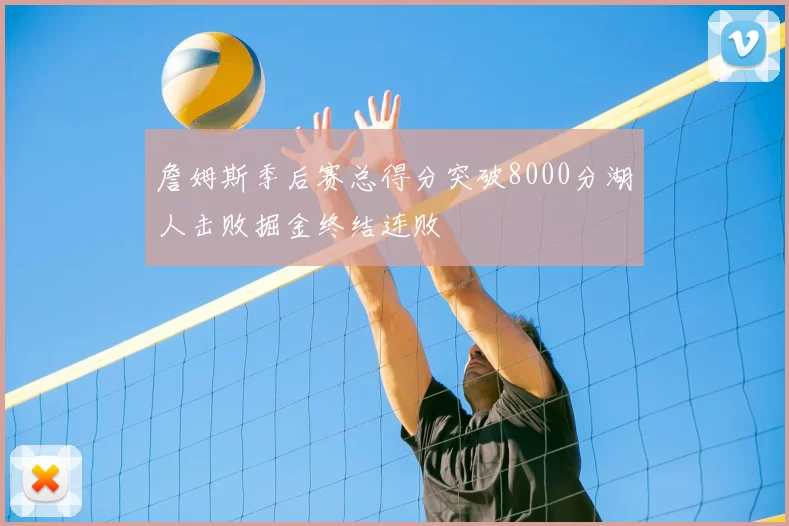 詹姆斯季后赛总得分突破8000分湖人击败掘金终结连败