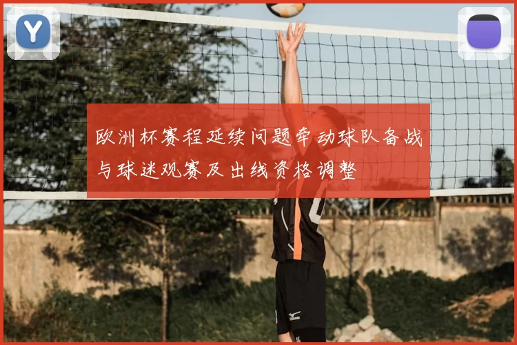 欧洲杯赛程延续问题牵动球队备战与球迷观赛及出线资格调整