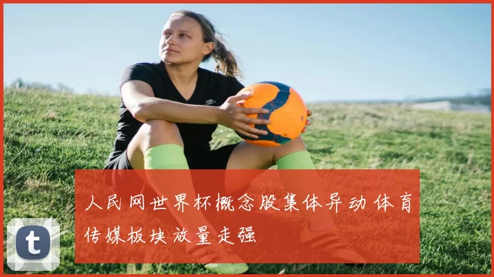 人民网世界杯概念股集体异动 体育传媒板块放量走强