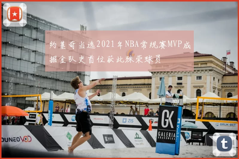 约基奇当选2021年NBA常规赛MVP成掘金队史首位获此殊荣球员