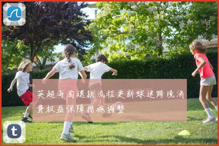 英超海淘退款流程更新球迷跨境消费权益保障措施调整