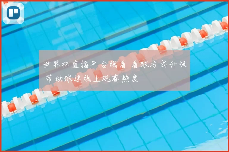 世界杯直播平台线看 看球方式升级 带动球迷线上观赛热度