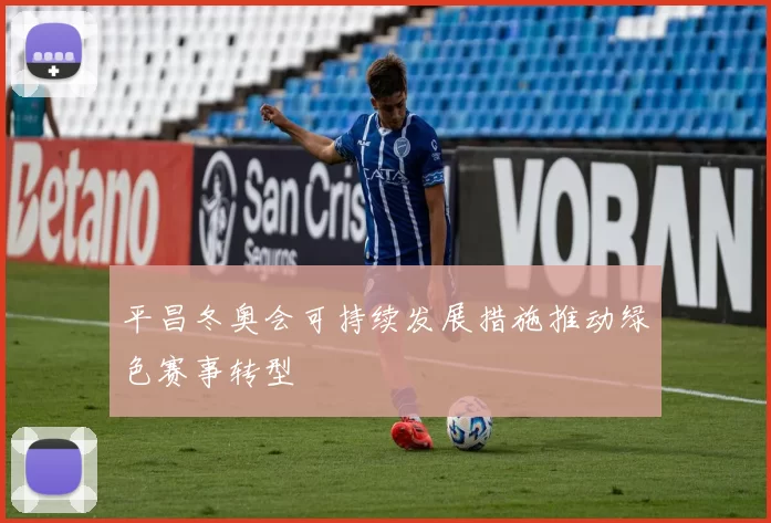 平昌冬奥会可持续发展措施推动绿色赛事转型