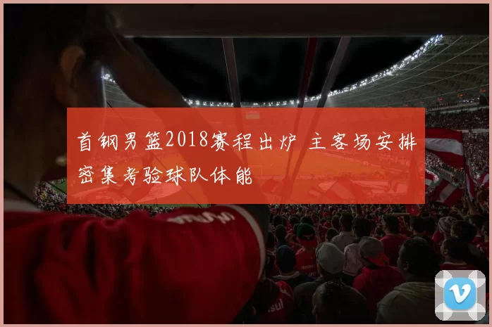 首钢男篮2018赛程出炉 主客场安排密集考验球队体能