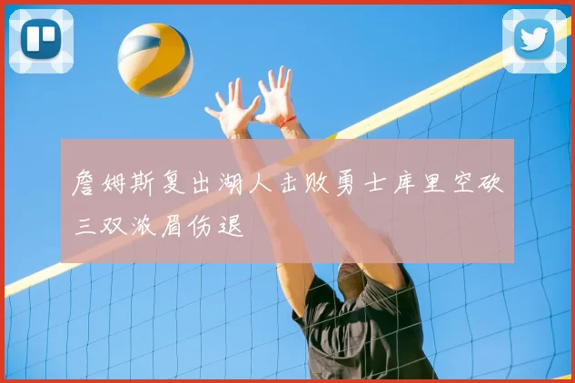 詹姆斯复出湖人击败勇士库里空砍三双浓眉伤退