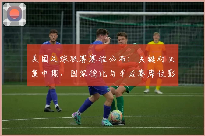 美国足球联赛赛程公布：关键对决集中期、国家德比与季后赛席位影响