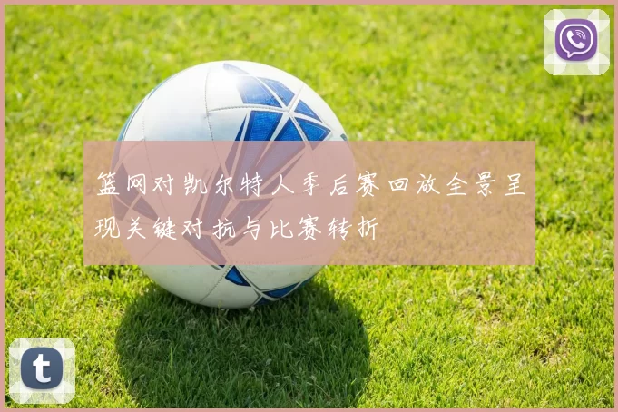 篮网对凯尔特人季后赛回放全景呈现关键对抗与比赛转折