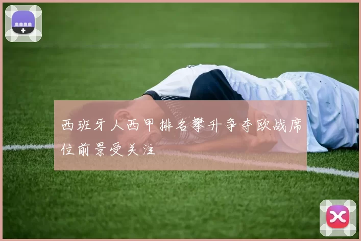 西班牙人西甲排名攀升争夺欧战席位前景受关注