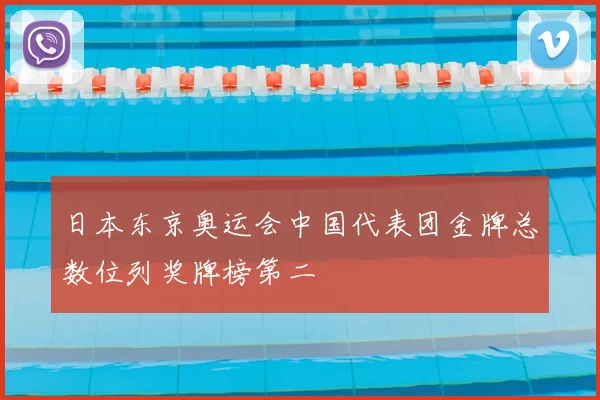 日本东京奥运会中国代表团金牌总数位列奖牌榜第二