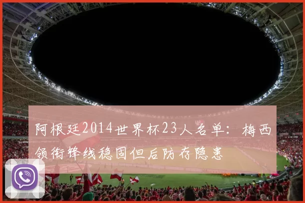 阿根廷2014世界杯23人名单：梅西领衔锋线稳固但后防存隐患