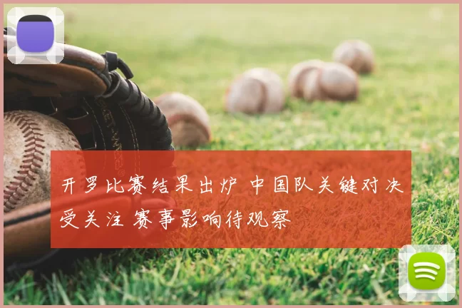 开罗比赛结果出炉 中国队关键对决受关注 赛事影响待观察