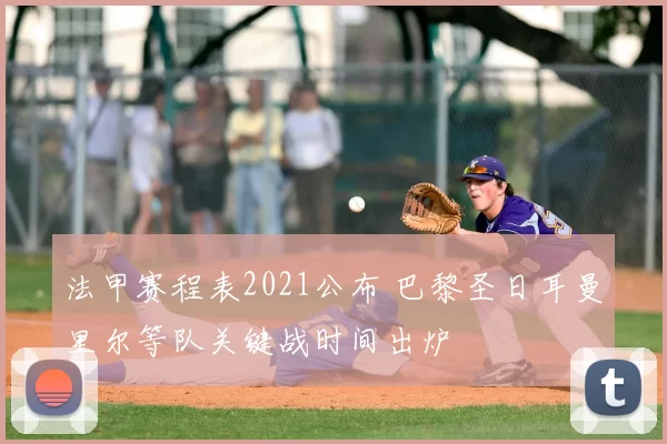 法甲赛程表2021公布 巴黎圣日耳曼里尔等队关键战时间出炉