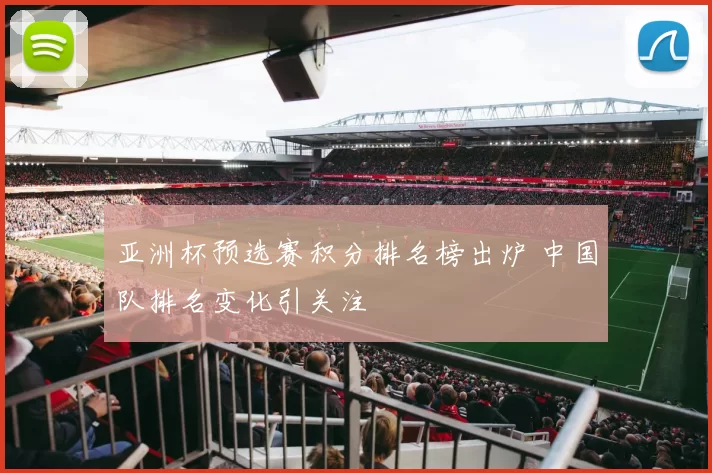 亚洲杯预选赛积分排名榜出炉 中国队排名变化引关注