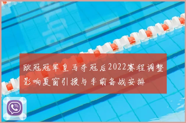 欧冠冠军皇马夺冠后2022赛程调整影响夏窗引援与季前备战安排