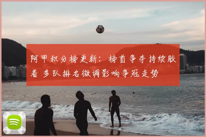 阿甲积分榜更新：榜首争夺持续胶着 多队排名微调影响争冠走势