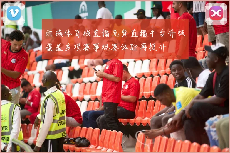 雨燕体育线直播免费直播平台升级覆盖多项赛事观赛体验再提升