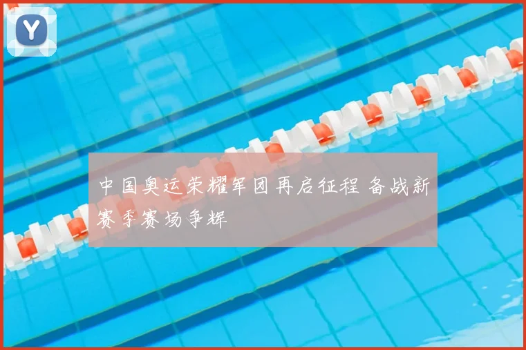 中国奥运荣耀军团再启征程 备战新赛季赛场争辉