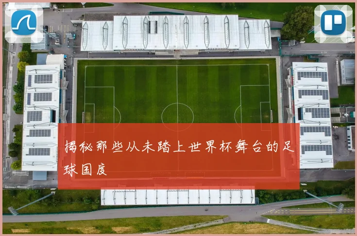 揭秘那些从未踏上世界杯舞台的足球国度