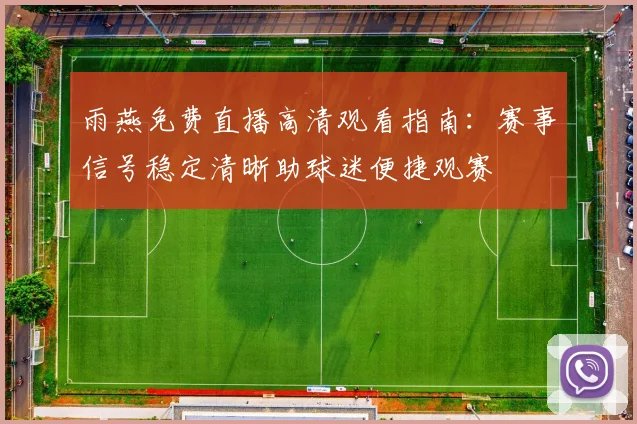 雨燕免费直播高清观看指南：赛事信号稳定清晰助球迷便捷观赛